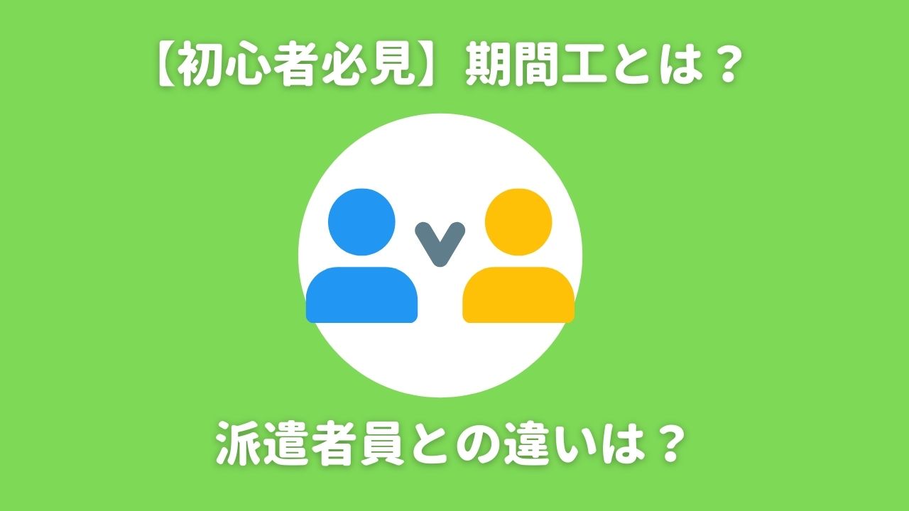 初心者必見】期間工とは？派遣社員との違いを分かりやすく解説 